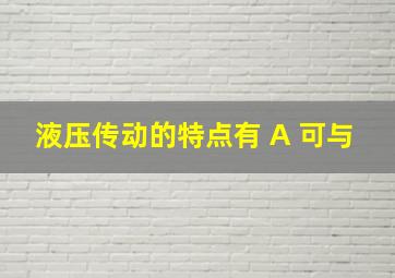 液压传动的特点有 A 可与